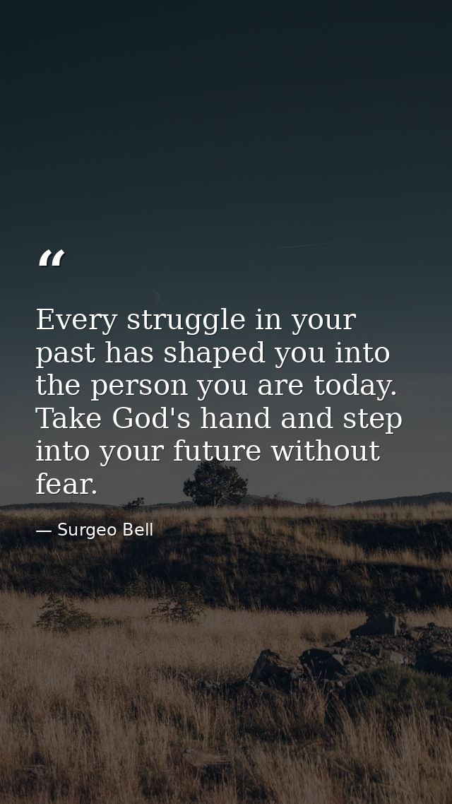 Every struggle in your past has shaped you into the person you are today. Take God's hand and step into your future with — Surgeo Bell