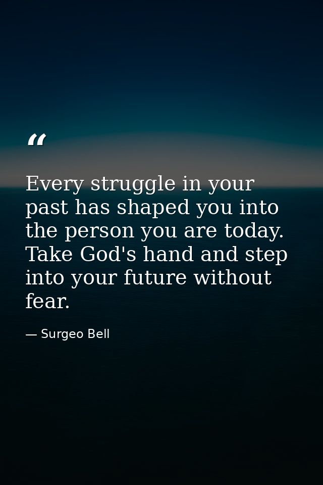 Every struggle in your past has shaped you into the person you are today. Take God's hand and step into your future with — Surgeo Bell