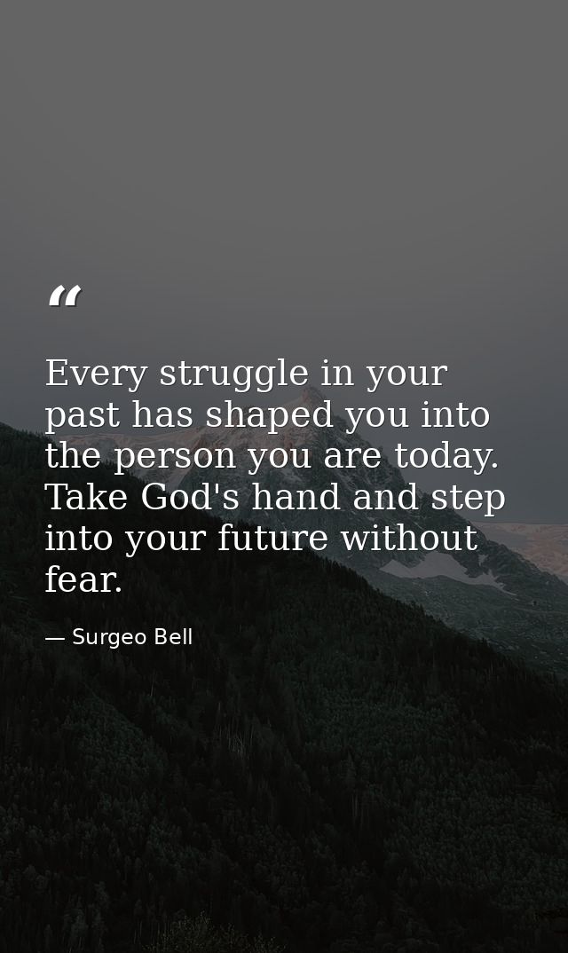 Every struggle in your past has shaped you into the person you are today. Take God's hand and step into your future with — Surgeo Bell
