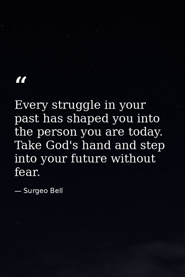 Every struggle in your past has shaped you into the person you are today. Take God's hand and step into your future with — Surgeo Bell