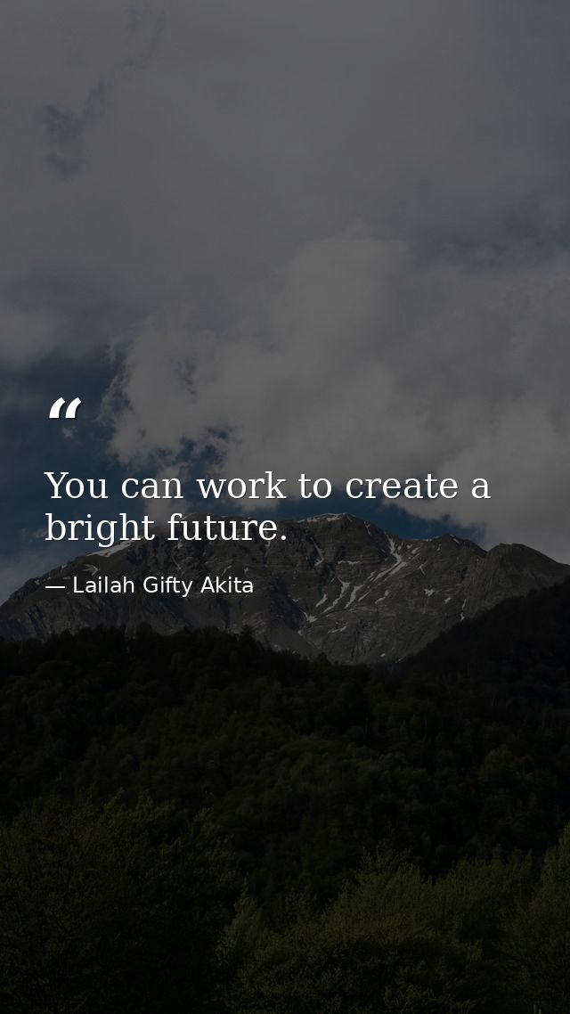 You can work to create a bright future. — Lailah Gifty Akita