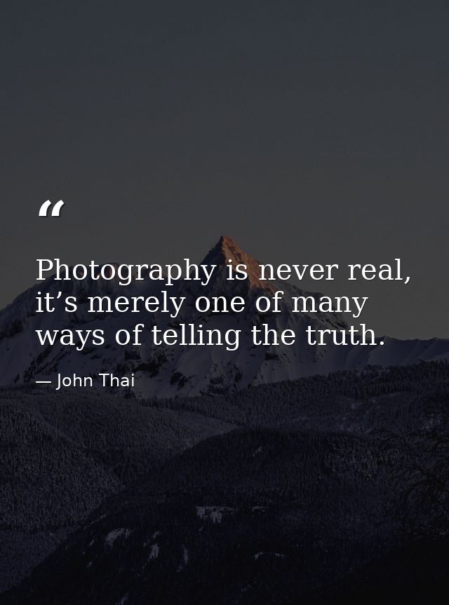 Photography is never real, it’s merely one of many ways of telling the truth. — John Thai