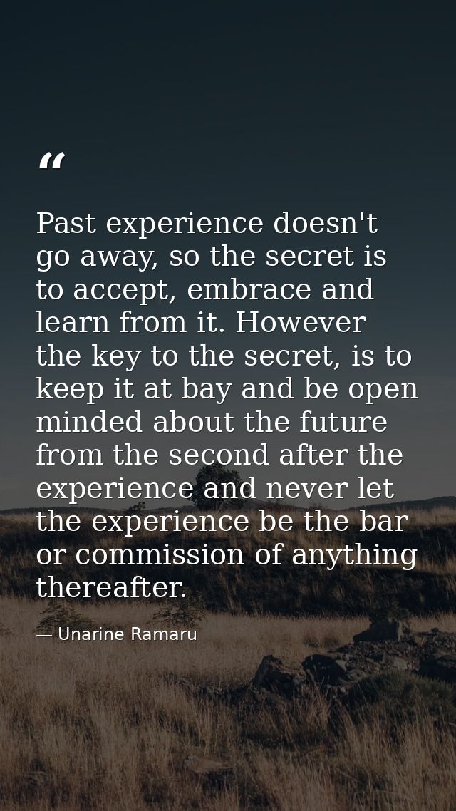 Past experience doesn't go away, so the secret is to accept, embrace and learn from it. However the key to the secret, i — Unarine Ramaru