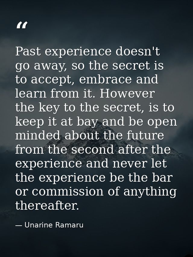 Past experience doesn't go away, so the secret is to accept, embrace and learn from it. However the key to the secret, i — Unarine Ramaru