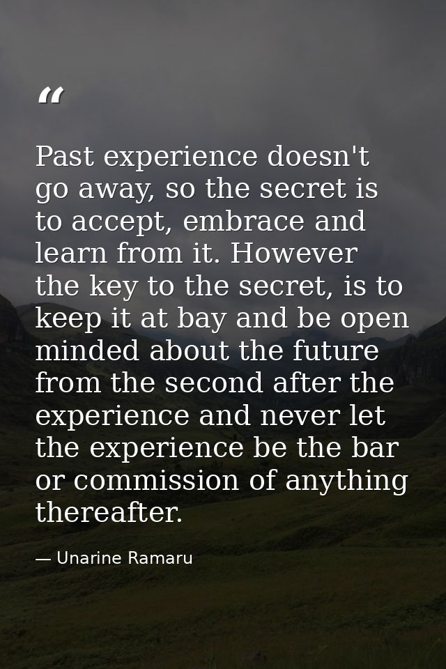 Past experience doesn't go away, so the secret is to accept, embrace and learn from it. However the key to the secret, i — Unarine Ramaru