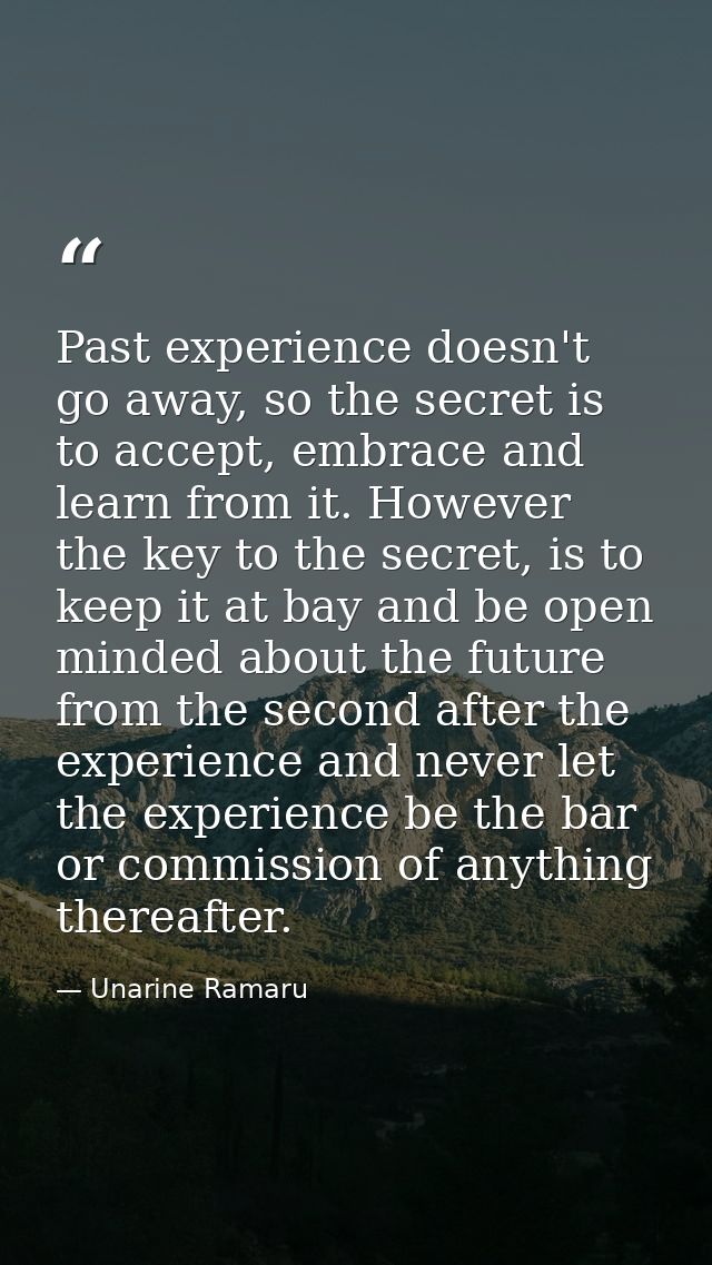 Past experience doesn't go away, so the secret is to accept, embrace and learn from it. However the key to the secret, i — Unarine Ramaru