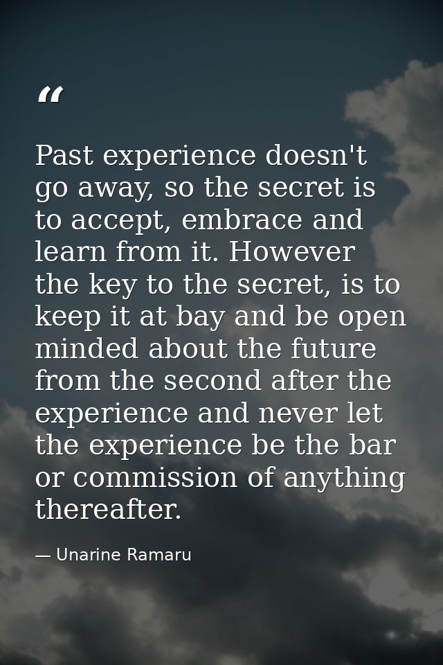 Past experience doesn't go away, so the secret is to accept, embrace and learn from it. However the key to the secret, i — Unarine Ramaru
