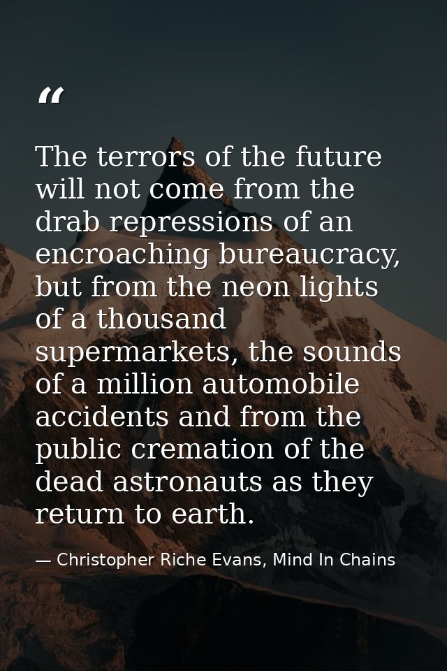The terrors of the future will not come from the drab repressions of an encroaching bureaucracy, but from the neon light — Christopher Riche Evans, Mind In Chains