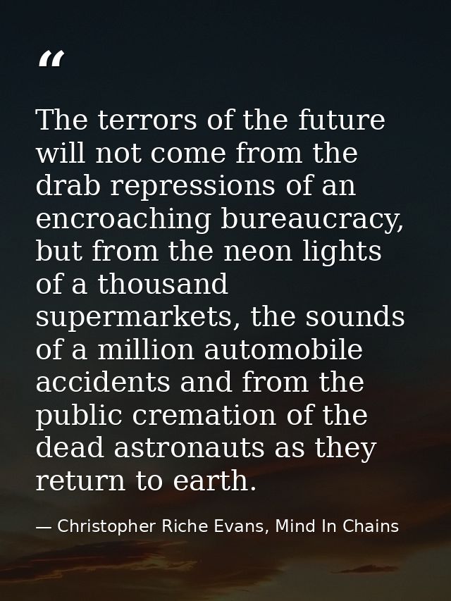 The terrors of the future will not come from the drab repressions of an encroaching bureaucracy, but from the neon light — Christopher Riche Evans, Mind In Chains