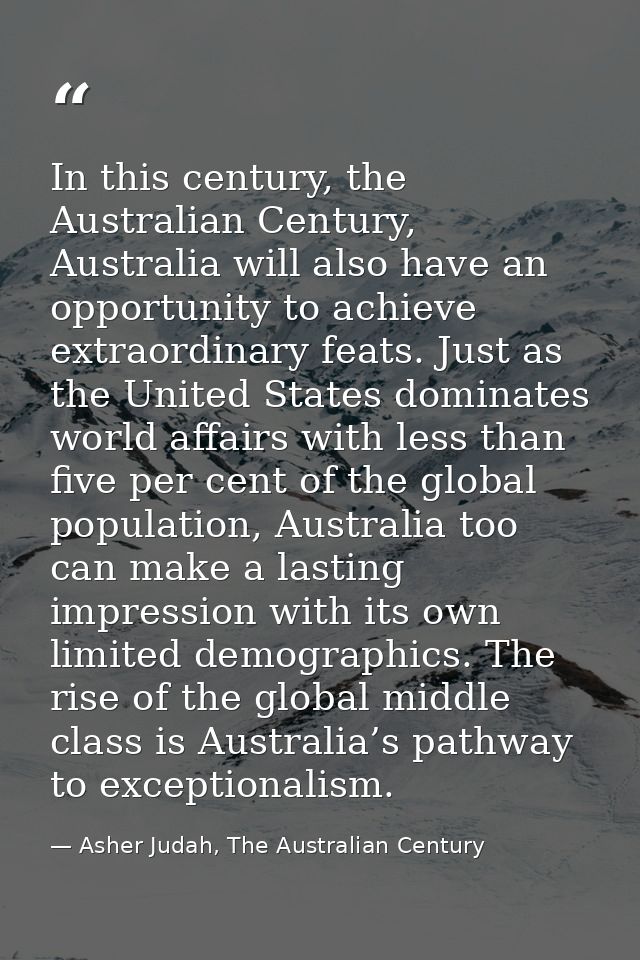 In this century, the Australian Century, Australia will also have an opportunity to achieve extraordinary feats. Just as — Asher Judah, The Australian Century
