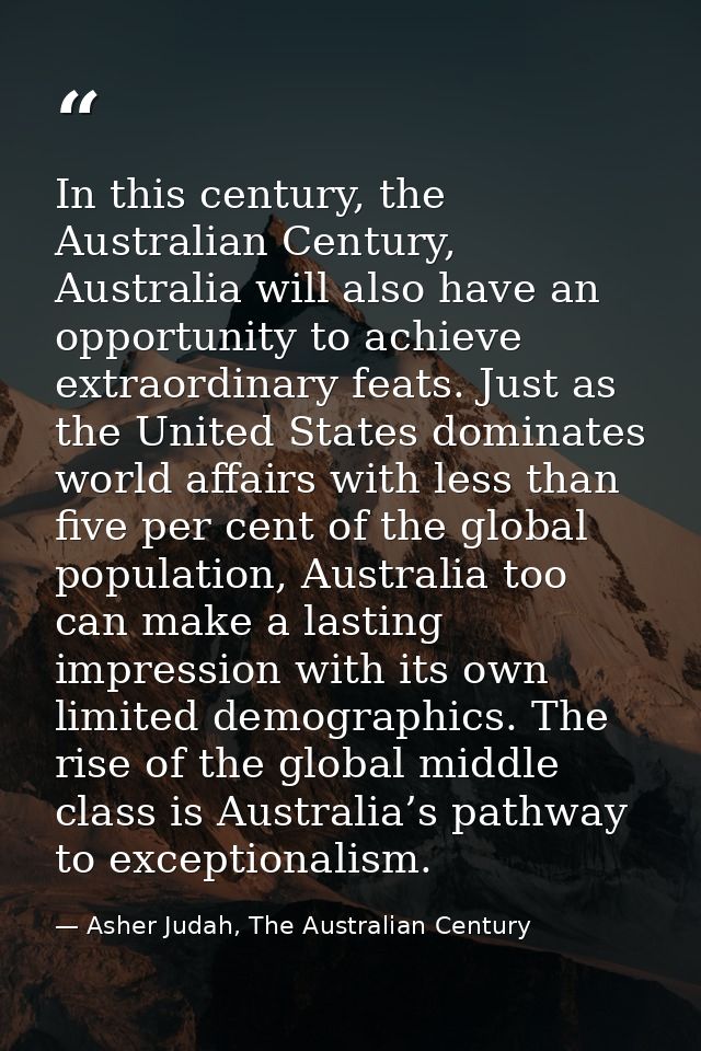 In this century, the Australian Century, Australia will also have an opportunity to achieve extraordinary feats. Just as — Asher Judah, The Australian Century