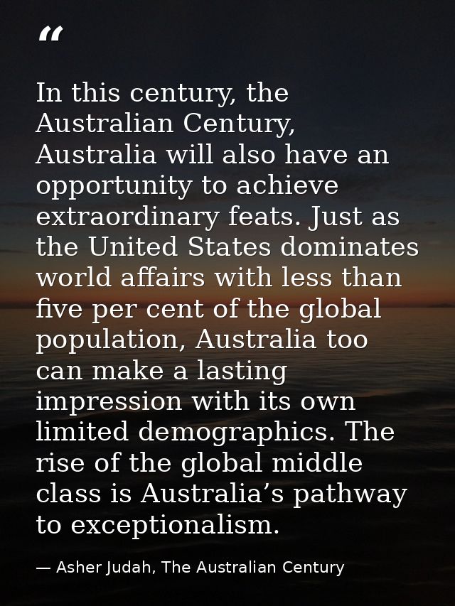 In this century, the Australian Century, Australia will also have an opportunity to achieve extraordinary feats. Just as — Asher Judah, The Australian Century