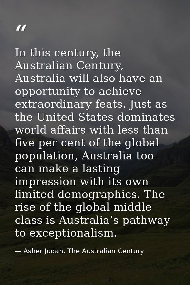 In this century, the Australian Century, Australia will also have an opportunity to achieve extraordinary feats. Just as — Asher Judah, The Australian Century