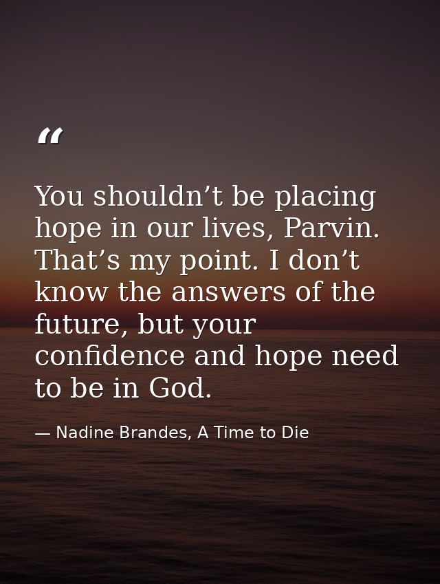 You shouldn’t be placing hope in our lives, Parvin. That’s my point. I don’t know the answers of the future, but your co — Nadine Brandes, A Time to Die