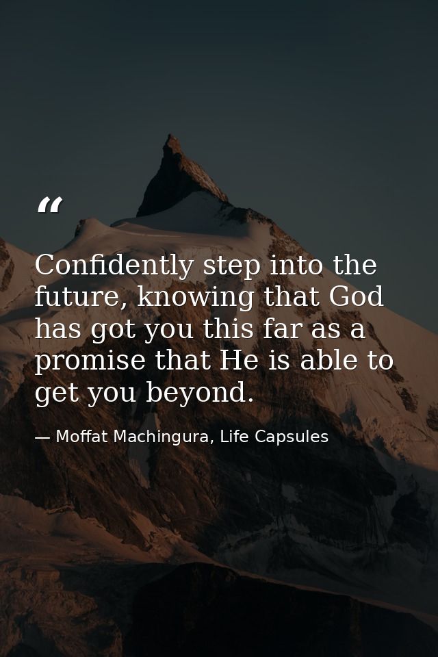 Confidently step into the future, knowing that God has got you this far as a promise that He is able to get you beyond. — Moffat Machingura, Life Capsules