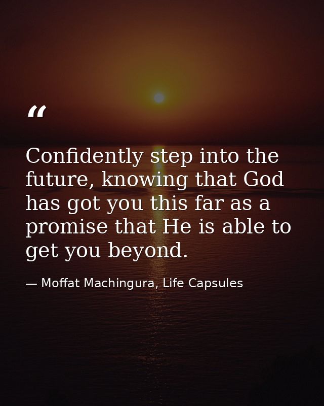 Confidently step into the future, knowing that God has got you this far as a promise that He is able to get you beyond. — Moffat Machingura, Life Capsules