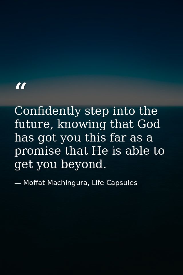 Confidently step into the future, knowing that God has got you this far as a promise that He is able to get you beyond. — Moffat Machingura, Life Capsules