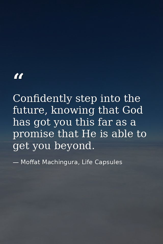 Confidently step into the future, knowing that God has got you this far as a promise that He is able to get you beyond. — Moffat Machingura, Life Capsules