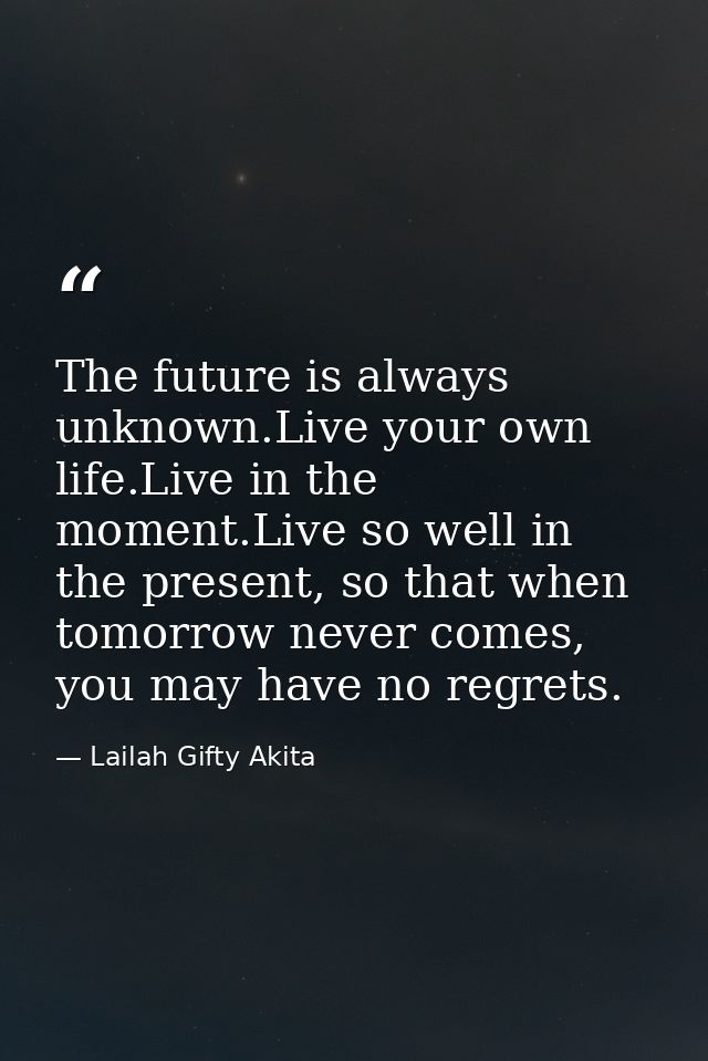 The future is always unknown.Live your own life.Live in the moment.Live so well in the present, so that when tomorrow ne — Lailah Gifty Akita