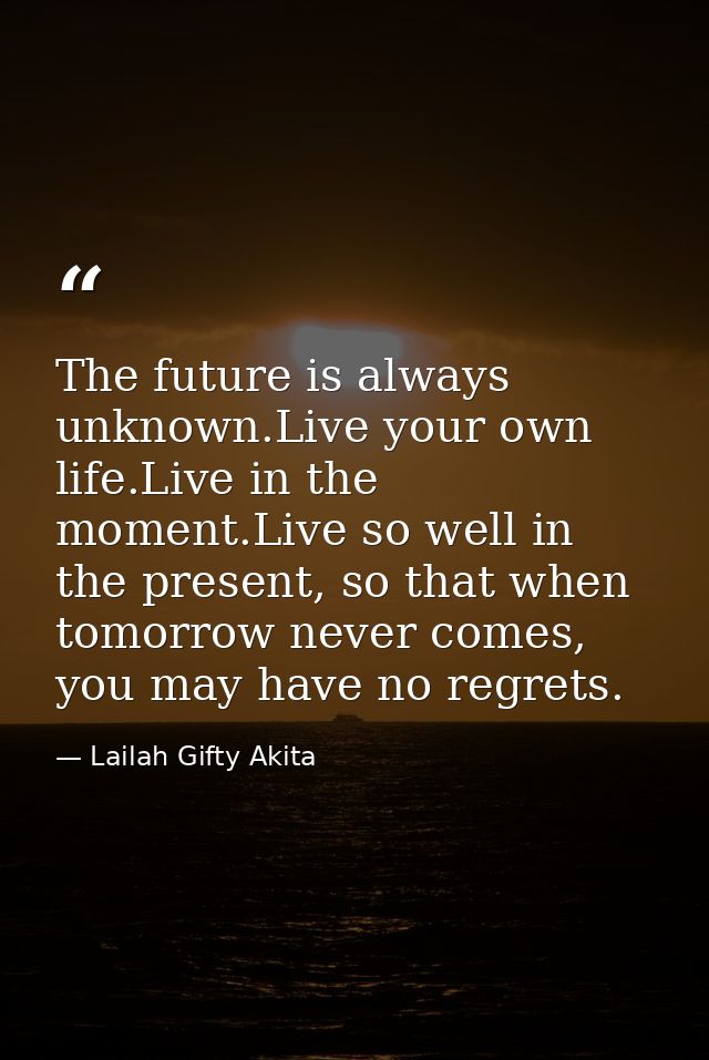 The future is always unknown.Live your own life.Live in the moment.Live so well in the present, so that when tomorrow ne — Lailah Gifty Akita