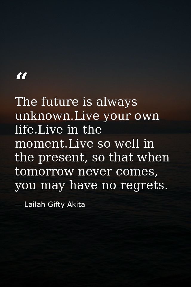 The future is always unknown.Live your own life.Live in the moment.Live so well in the present, so that when tomorrow ne — Lailah Gifty Akita