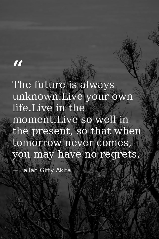 The future is always unknown.Live your own life.Live in the moment.Live so well in the present, so that when tomorrow ne — Lailah Gifty Akita