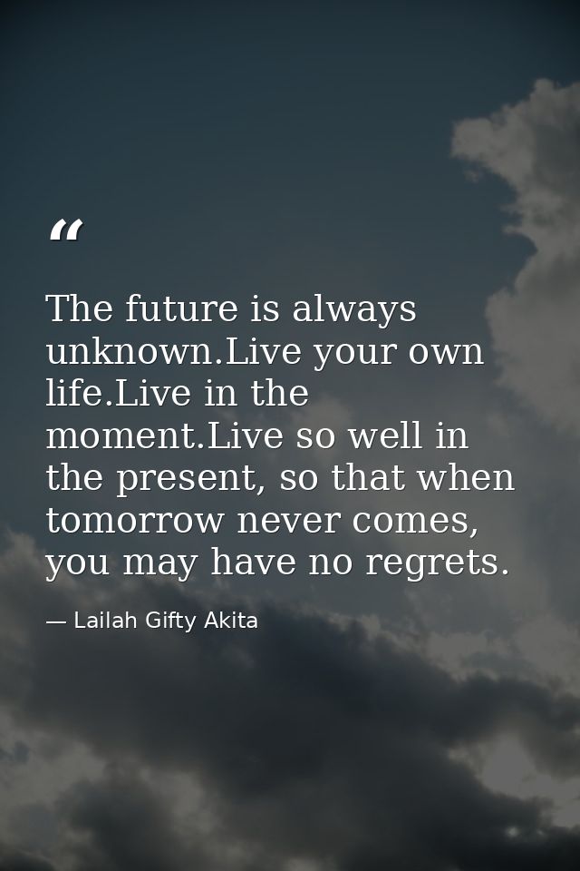 The future is always unknown.Live your own life.Live in the moment.Live so well in the present, so that when tomorrow ne — Lailah Gifty Akita