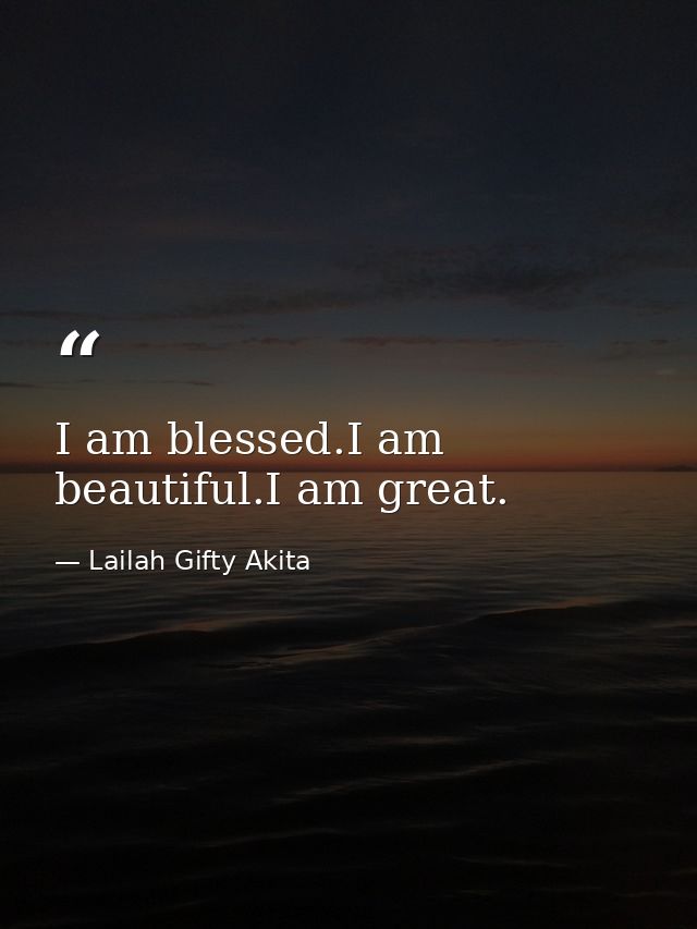 I am blessed.I am beautiful.I am great. — Lailah Gifty Akita
