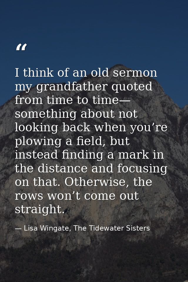 I think of an old sermon my grandfather quoted from time to time— something about not looking back when you’re plowing a — Lisa Wingate, The Tidewater Sisters