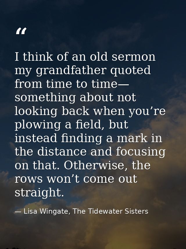 I think of an old sermon my grandfather quoted from time to time— something about not looking back when you’re plowing a — Lisa Wingate, The Tidewater Sisters