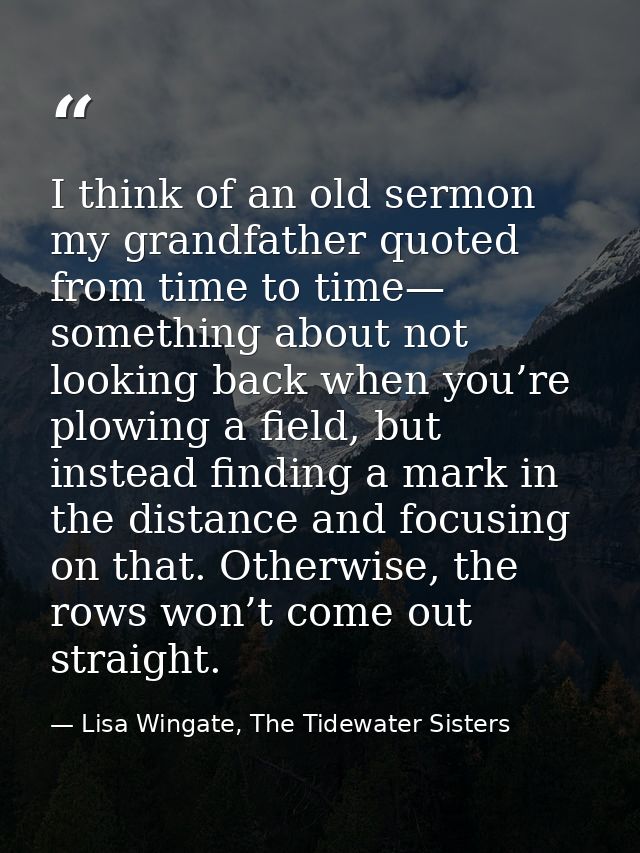I think of an old sermon my grandfather quoted from time to time— something about not looking back when you’re plowing a — Lisa Wingate, The Tidewater Sisters