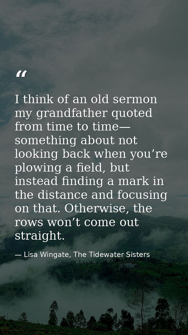 I think of an old sermon my grandfather quoted from time to time— something about not looking back when you’re plowing a — Lisa Wingate, The Tidewater Sisters