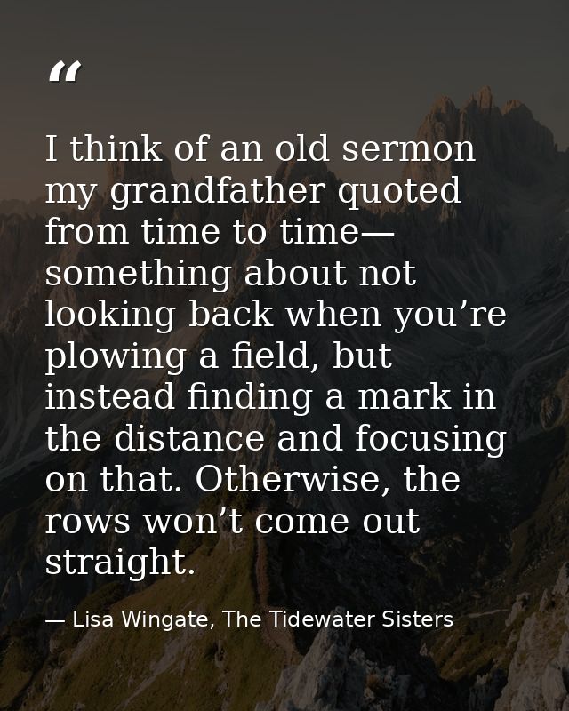 I think of an old sermon my grandfather quoted from time to time— something about not looking back when you’re plowing a — Lisa Wingate, The Tidewater Sisters