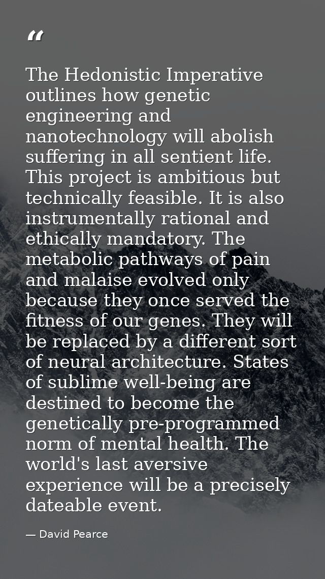 The Hedonistic Imperative outlines how genetic engineering and nanotechnology will abolish suffering in all sentient lif — David Pearce