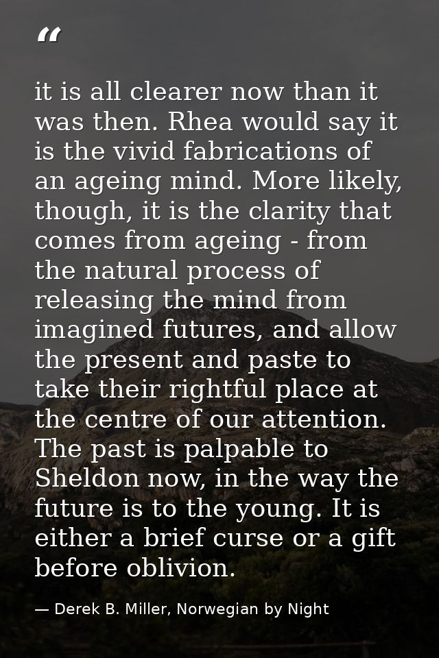 it is all clearer now than it was then. Rhea would say it is the vivid fabrications of an ageing mind. More likely, thou — Derek B. Miller, Norwegian by Night