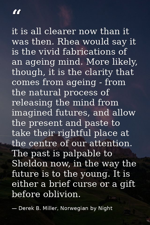it is all clearer now than it was then. Rhea would say it is the vivid fabrications of an ageing mind. More likely, thou — Derek B. Miller, Norwegian by Night