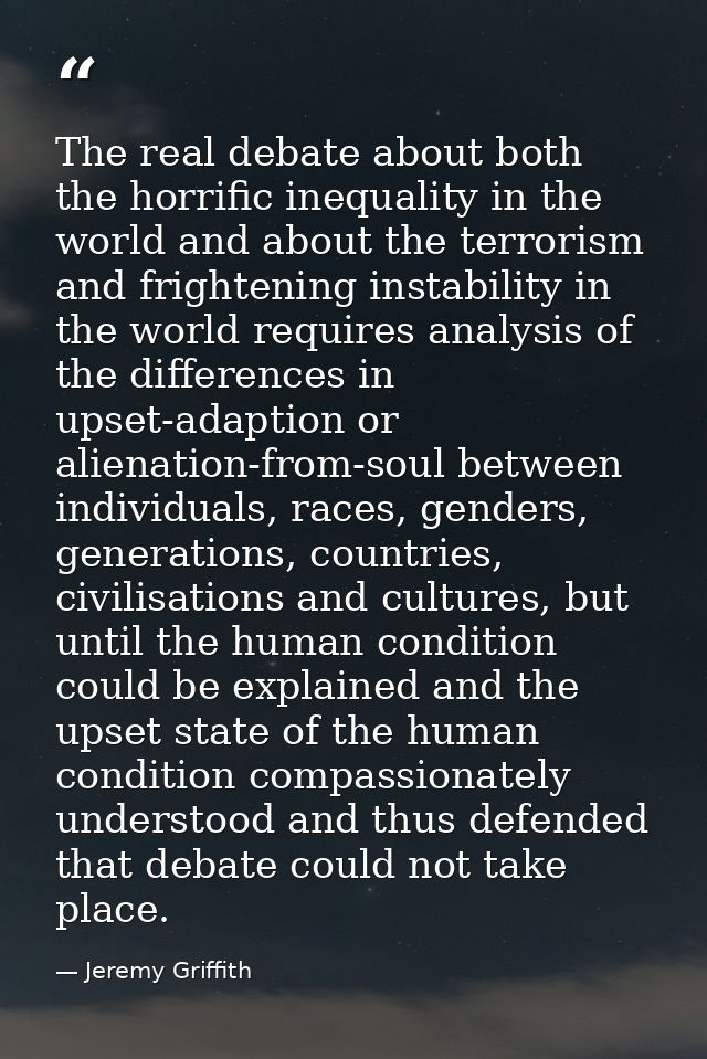 The real debate about both the horrific inequality in the world and about the terrorism and frightening instability in t — Jeremy Griffith