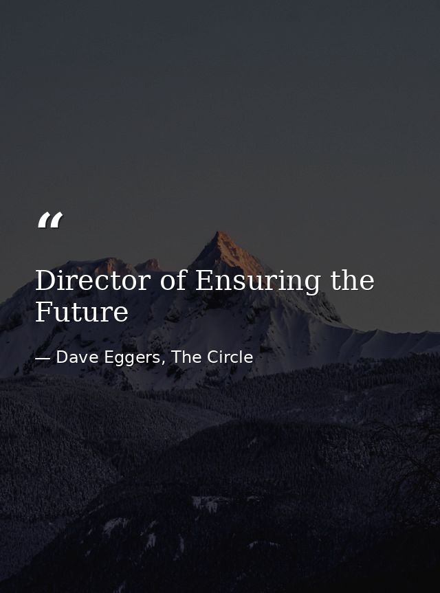 Director of Ensuring the Future — Dave Eggers, The Circle