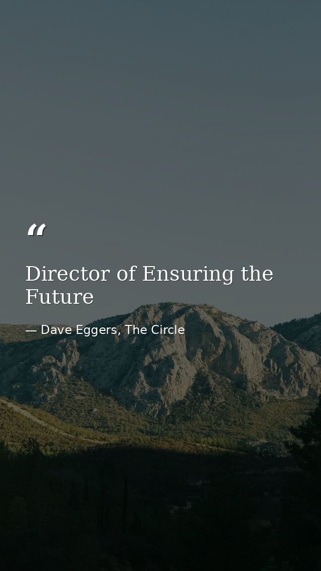 Director of Ensuring the Future — Dave Eggers, The Circle