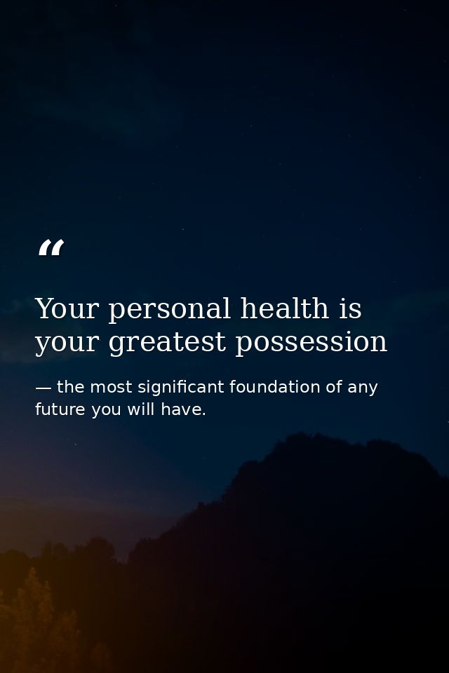 Your personal health is your greatest possession — the most significant foundation of any future you will have.