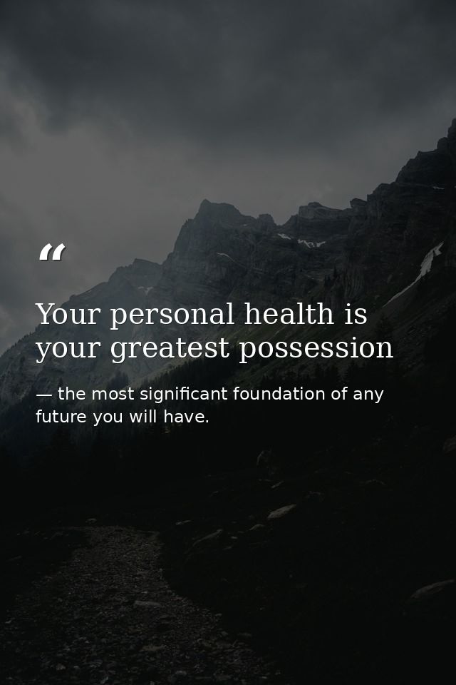 Your personal health is your greatest possession — the most significant foundation of any future you will have.