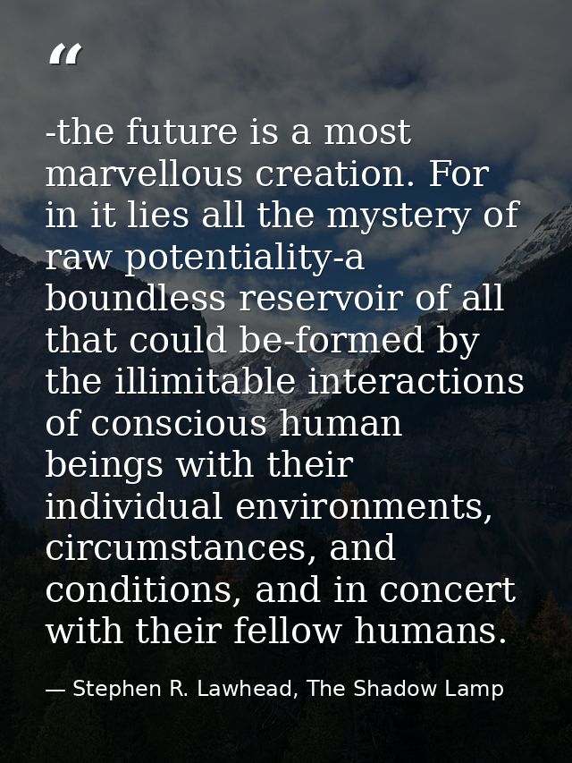 -the future is a most marvellous creation. For in it lies all the mystery of raw potentiality-a boundless reservoir of a — Stephen R. Lawhead, The Shadow Lamp