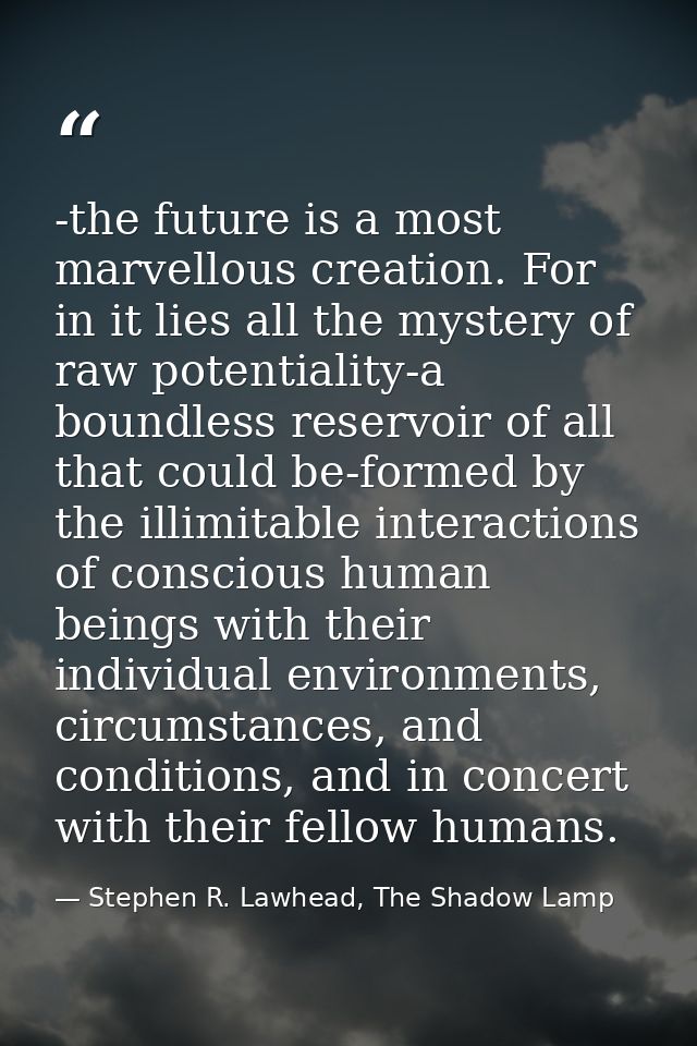 -the future is a most marvellous creation. For in it lies all the mystery of raw potentiality-a boundless reservoir of a — Stephen R. Lawhead, The Shadow Lamp