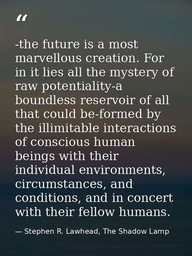 -the future is a most marvellous creation. For in it lies all the mystery of raw potentiality-a boundless reservoir of a — Stephen R. Lawhead, The Shadow Lamp