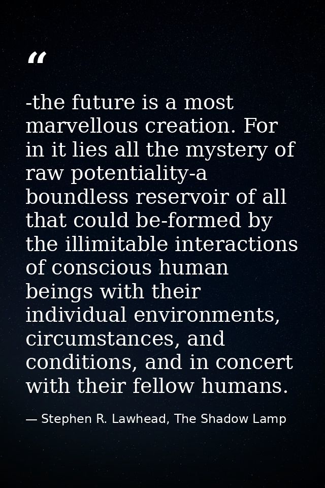 -the future is a most marvellous creation. For in it lies all the mystery of raw potentiality-a boundless reservoir of a — Stephen R. Lawhead, The Shadow Lamp