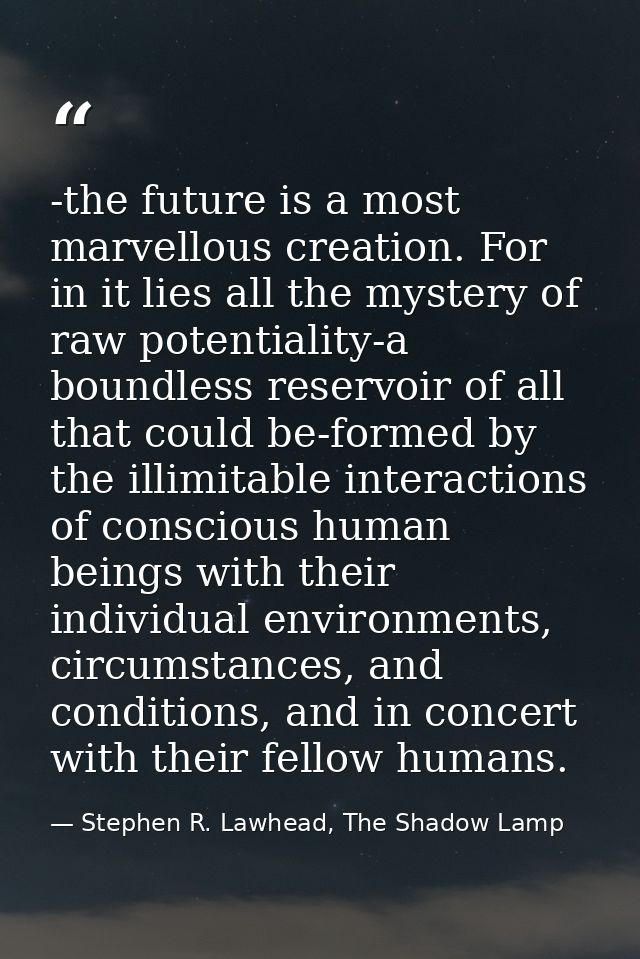 -the future is a most marvellous creation. For in it lies all the mystery of raw potentiality-a boundless reservoir of a — Stephen R. Lawhead, The Shadow Lamp