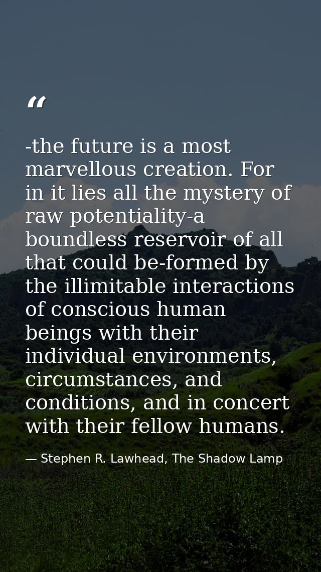 -the future is a most marvellous creation. For in it lies all the mystery of raw potentiality-a boundless reservoir of a — Stephen R. Lawhead, The Shadow Lamp