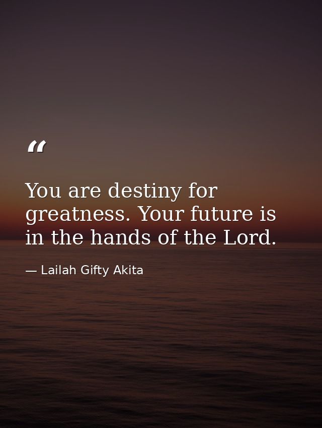 You are destiny for greatness. Your future is in the hands of the Lord. — Lailah Gifty Akita