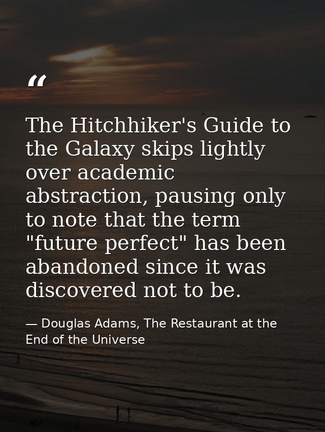 The Hitchhiker's Guide to the Galaxy skips lightly over academic abstraction, pausing only to note that the term "future — Douglas Adams, The Restaurant at the End of the Universe