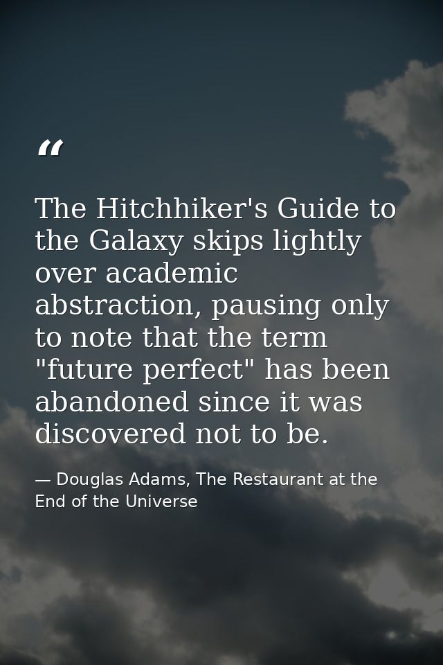 The Hitchhiker's Guide to the Galaxy skips lightly over academic abstraction, pausing only to note that the term "future — Douglas Adams, The Restaurant at the End of the Universe